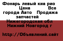 Фонарь левый киа рио(kia rio) › Цена ­ 5 000 - Все города Авто » Продажа запчастей   . Нижегородская обл.,Нижний Новгород г.